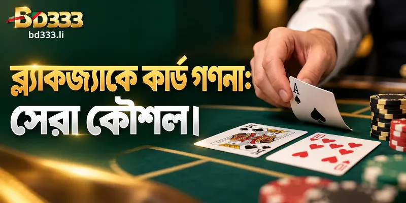 BD333 প্ল্যাটফর্মে ব্ল্যাকজ্যাক খেলার সময় কার্ড গণনার সেরা কৌশল এবং গাণিতিক সুবিধা অর্জনের পদ্ধতি।